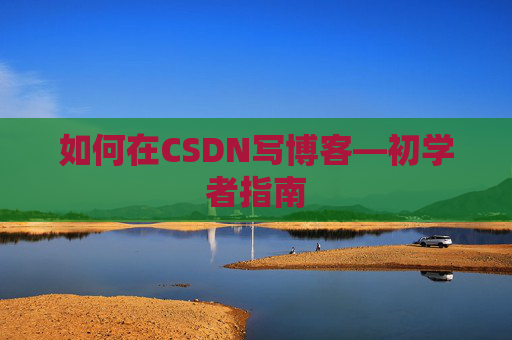 如何在CSDN写博客—初学者指南